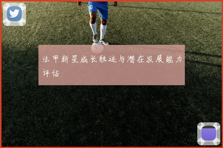 法甲新星成长轨迹与潜在发展能力评估