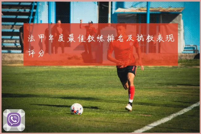 法甲年度最佳教练排名及执教表现评分