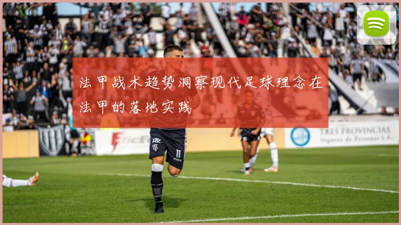 法甲战术趋势洞察现代足球理念在法甲的落地实践