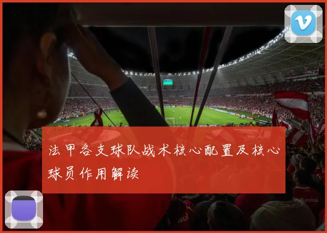 法甲各支球队战术核心配置及核心球员作用解读