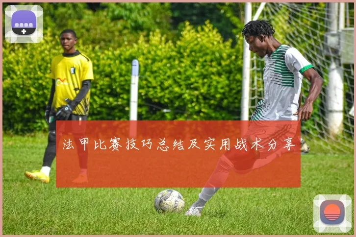 法甲比赛技巧总结及实用战术分享