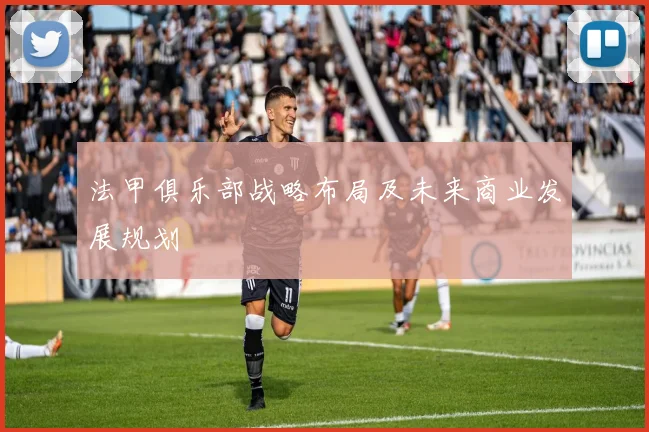 法甲俱乐部战略布局及未来商业发展规划