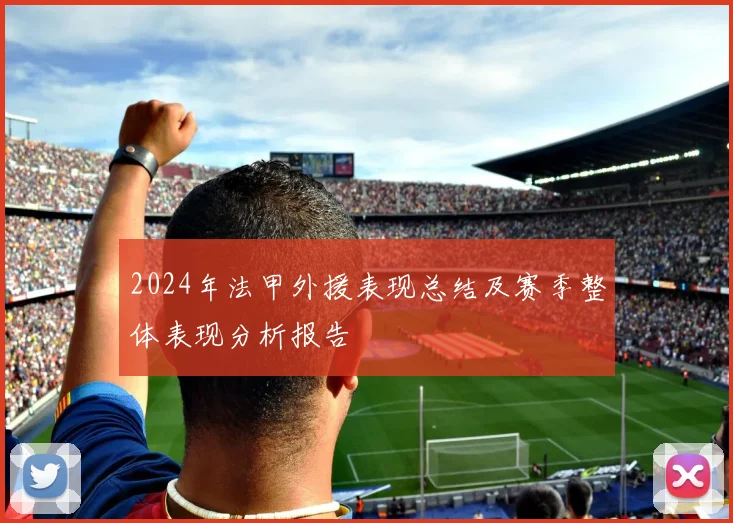 2024年法甲外援表现总结及赛季整体表现分析报告