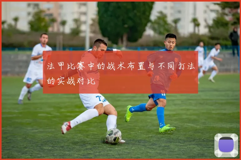 法甲比赛中的战术布置与不同打法的实战对比