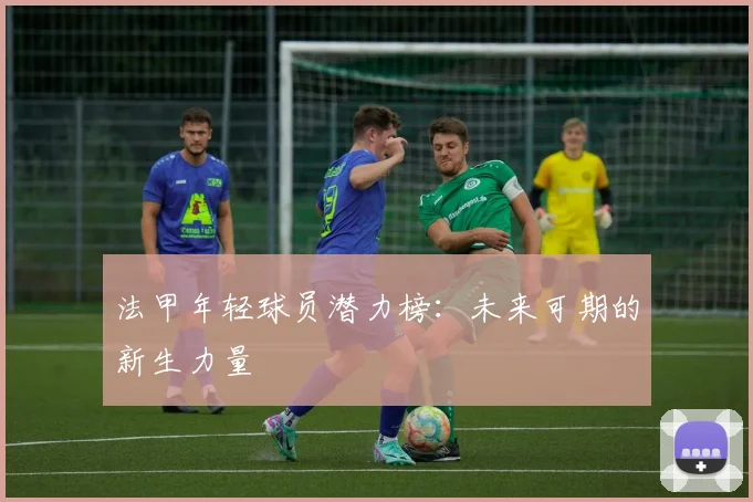 法甲年轻球员潜力榜：未来可期的新生力量